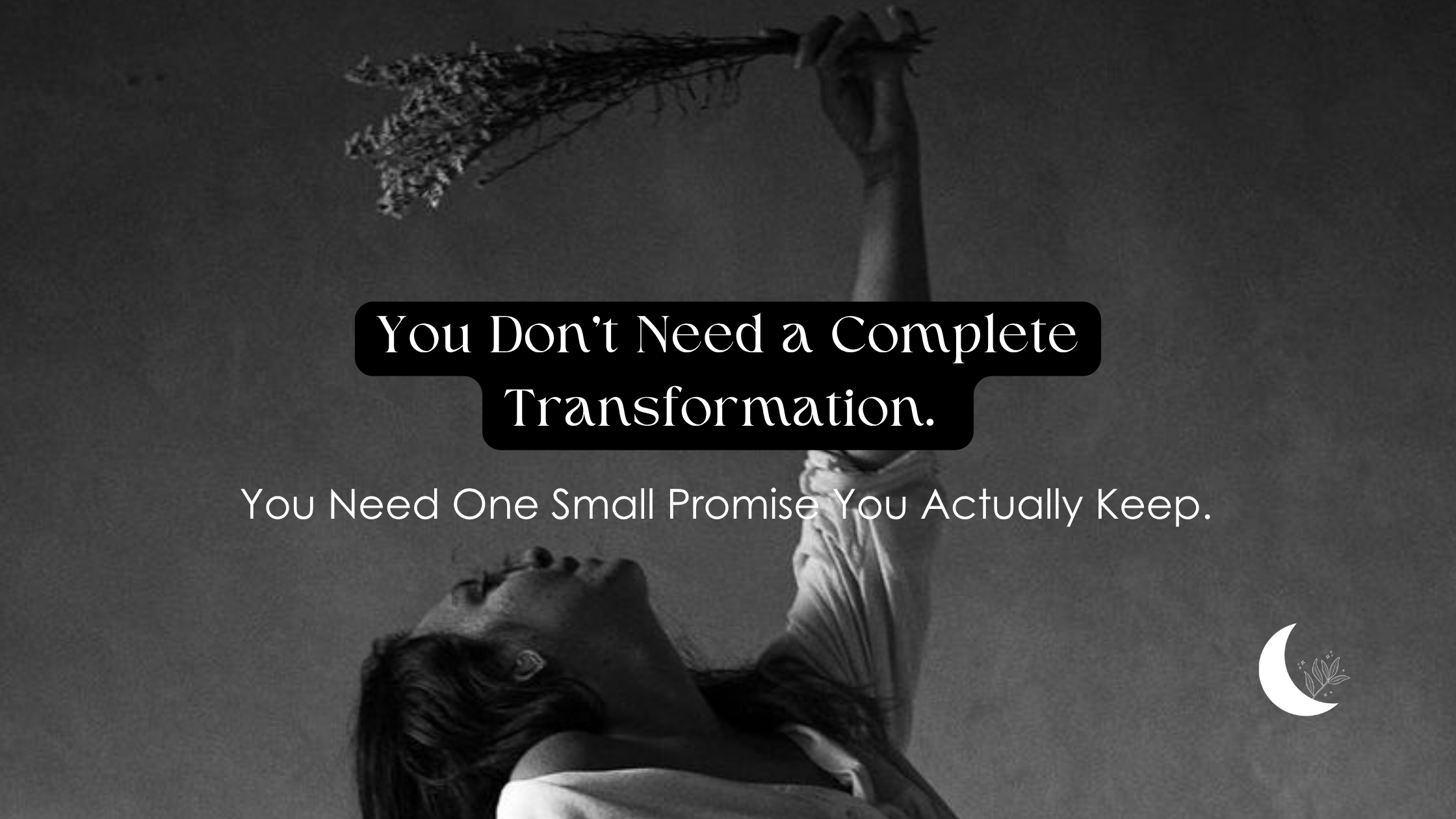 You Don't Need a Complete Transformation. You Need One Small Promise You Actually Keep.